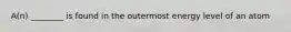 A(n) ________ is found in the outermost energy level of an atom
