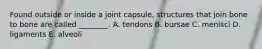 Found outside or inside a joint capsule, structures that join bone to bone are called ________. A. tendons B. bursae C. menisci D. ligaments E. alveoli