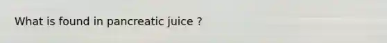 What is found in pancreatic juice ?