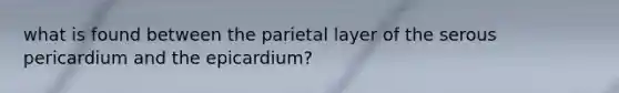 what is found between the parietal layer of the serous pericardium and the epicardium?