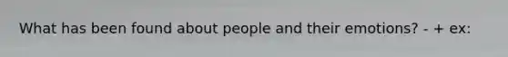 What has been found about people and their emotions? - + ex: