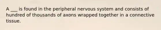 A ___ is found in the peripheral nervous system and consists of hundred of thousands of axons wrapped together in a connective tissue.