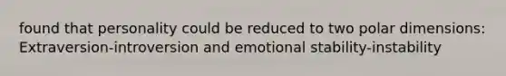 found that personality could be reduced to two polar dimensions: Extraversion-introversion and emotional stability-instability