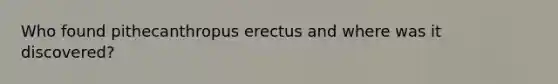 Who found pithecanthropus erectus and where was it discovered?