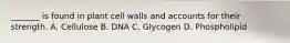 _______ is found in plant cell walls and accounts for their strength. A. Cellulose B. DNA C. Glycogen D. Phospholipid