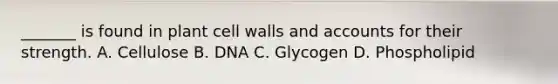 _______ is found in plant cell walls and accounts for their strength. A. Cellulose B. DNA C. Glycogen D. Phospholipid