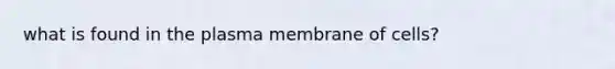 what is found in the plasma membrane of cells?