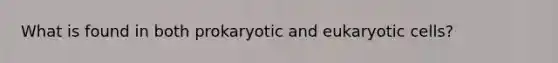 What is found in both prokaryotic and <a href='https://www.questionai.com/knowledge/kb526cpm6R-eukaryotic-cells' class='anchor-knowledge'>eukaryotic cells</a>?