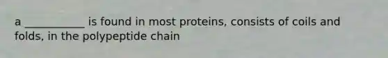 a ___________ is found in most proteins, consists of coils and folds, in the polypeptide chain