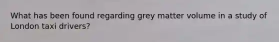 What has been found regarding grey matter volume in a study of London taxi drivers?