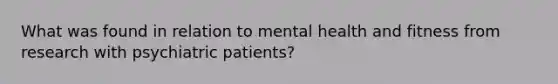 What was found in relation to mental health and fitness from research with psychiatric patients?