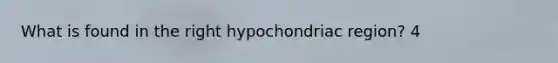 What is found in the right hypochondriac region? 4