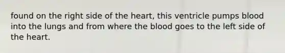 found on the right side of the heart, this ventricle pumps blood into the lungs and from where the blood goes to the left side of the heart.