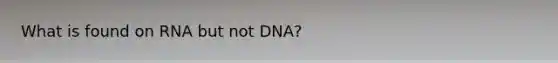 What is found on RNA but not DNA?