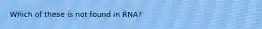 Which of these is not found in RNA?