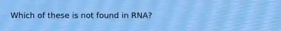 Which of these is not found in RNA?