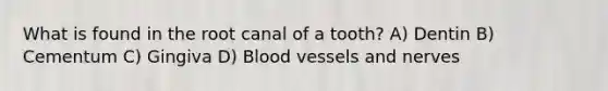 What is found in the root canal of a tooth? A) Dentin B) Cementum C) Gingiva D) Blood vessels and nerves