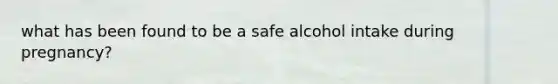 what has been found to be a safe alcohol intake during pregnancy?