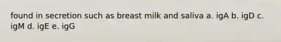 found in secretion such as breast milk and saliva a. igA b. igD c. igM d. igE e. igG