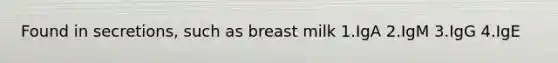 Found in secretions, such as breast milk 1.IgA 2.IgM 3.IgG 4.IgE