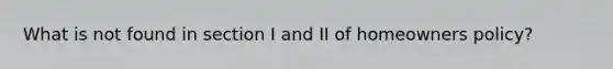 What is not found in section I and II of homeowners policy?