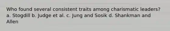 Who found several consistent traits among charismatic leaders? a. Stogdill b. Judge et al. c. Jung and Sosik d. Shankman and Allen