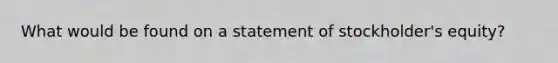 What would be found on a statement of stockholder's equity?