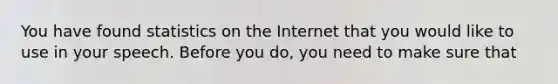 You have found statistics on the Internet that you would like to use in your speech. Before you do, you need to make sure that