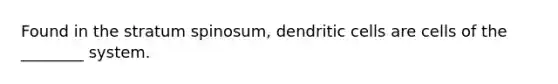 Found in the stratum spinosum, dendritic cells are cells of the ________ system.