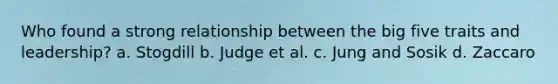 Who found a strong relationship between the big five traits and leadership? a. Stogdill b. Judge et al. c. Jung and Sosik d. Zaccaro