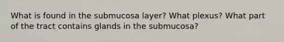 What is found in the submucosa layer? What plexus? What part of the tract contains glands in the submucosa?