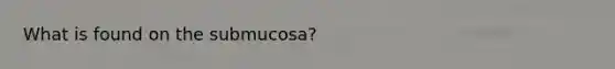 What is found on the submucosa?