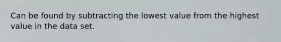 Can be found by subtracting the lowest value from the highest value in the data set.