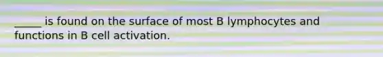 _____ is found on the surface of most B lymphocytes and functions in B cell activation.