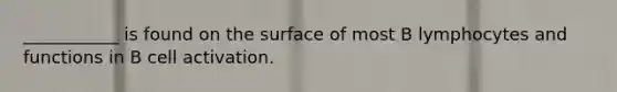 ___________ is found on the surface of most B lymphocytes and functions in B cell activation.