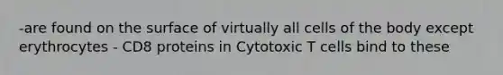 -are found on the surface of virtually all cells of the body except erythrocytes - CD8 proteins in Cytotoxic T cells bind to these