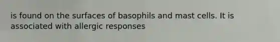 is found on the surfaces of basophils and mast cells. It is associated with allergic responses