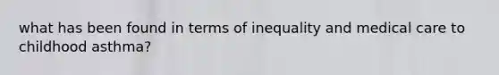 what has been found in terms of inequality and medical care to childhood asthma?