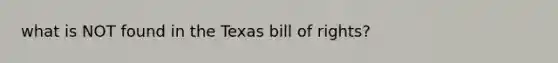 what is NOT found in the Texas bill of rights?