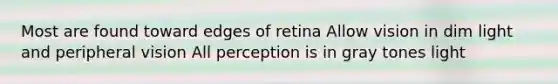 Most are found toward edges of retina Allow vision in dim light and peripheral vision All perception is in gray tones light