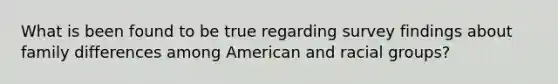 What is been found to be true regarding survey findings about family differences among American and racial groups?