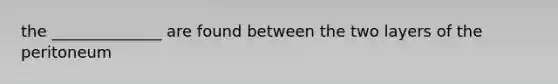 the ______________ are found between the two layers of the peritoneum