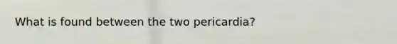 What is found between the two pericardia?