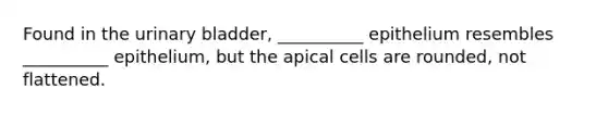 Found in the urinary bladder, __________ epithelium resembles __________ epithelium, but the apical cells are rounded, not flattened.