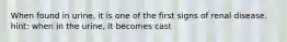 When found in urine, it is one of the first signs of renal disease. hint: when in the urine, it becomes cast