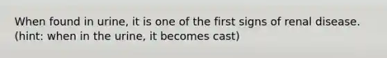 When found in urine, it is one of the first signs of renal disease. (hint: when in the urine, it becomes cast)