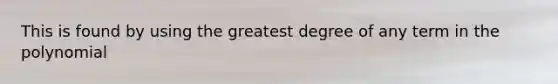 This is found by using the greatest degree of any term in the polynomial