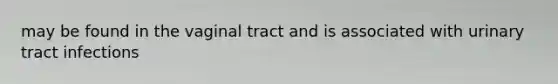 may be found in the vaginal tract and is associated with urinary tract infections