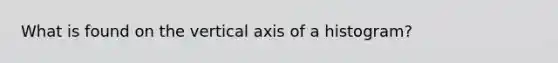 What is found on the vertical axis of a histogram?