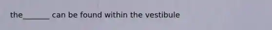 the_______ can be found within the vestibule